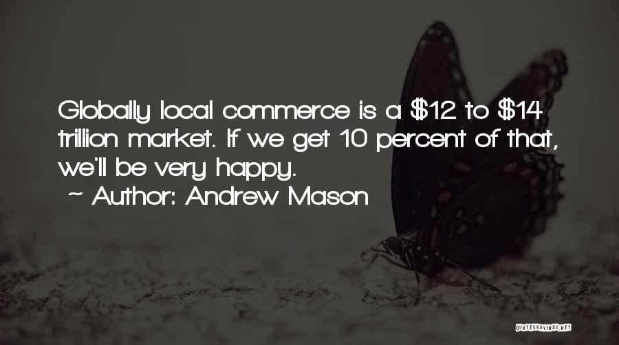 Andrew Mason Quotes: Globally Local Commerce Is A $12 To $14 Trillion Market. If We Get 10 Percent Of That, We'll Be Very