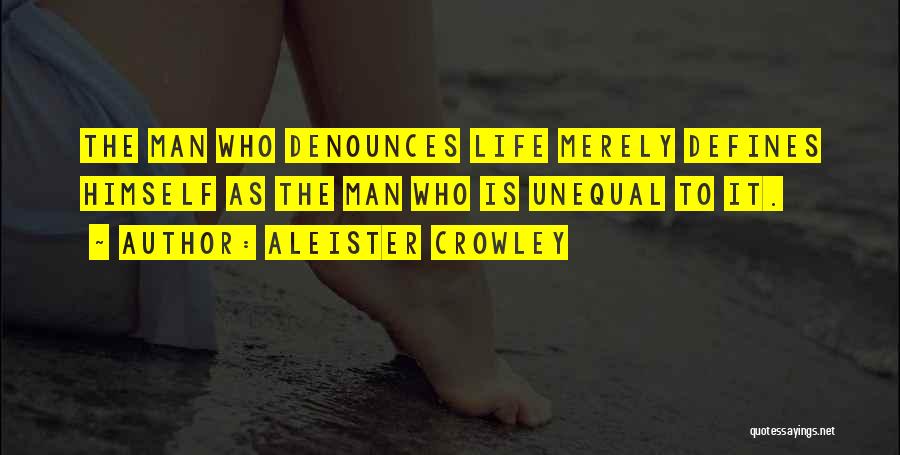 Aleister Crowley Quotes: The Man Who Denounces Life Merely Defines Himself As The Man Who Is Unequal To It.