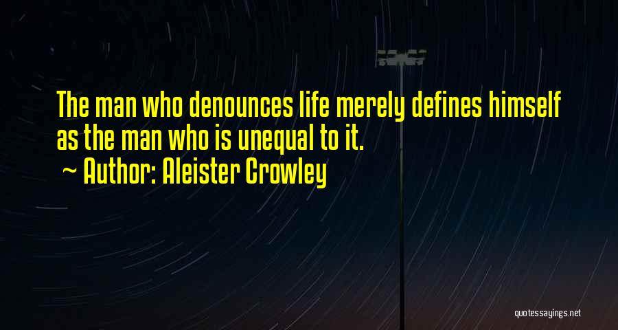 Aleister Crowley Quotes: The Man Who Denounces Life Merely Defines Himself As The Man Who Is Unequal To It.