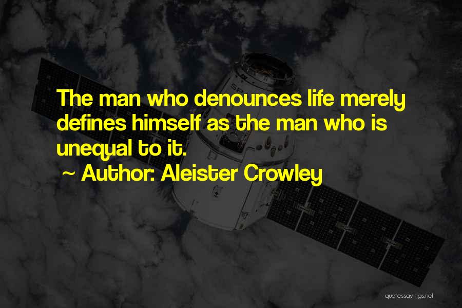 Aleister Crowley Quotes: The Man Who Denounces Life Merely Defines Himself As The Man Who Is Unequal To It.