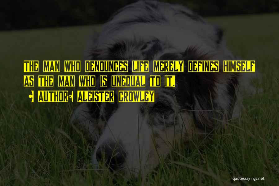 Aleister Crowley Quotes: The Man Who Denounces Life Merely Defines Himself As The Man Who Is Unequal To It.