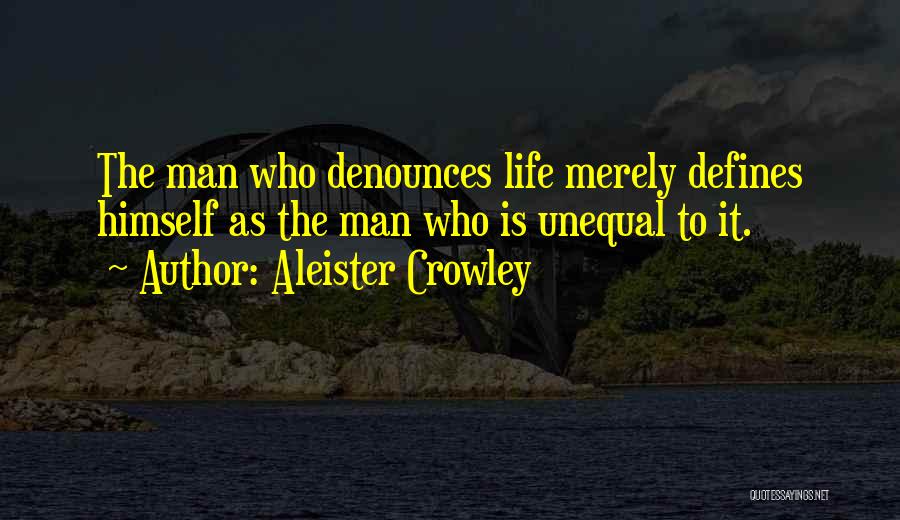 Aleister Crowley Quotes: The Man Who Denounces Life Merely Defines Himself As The Man Who Is Unequal To It.