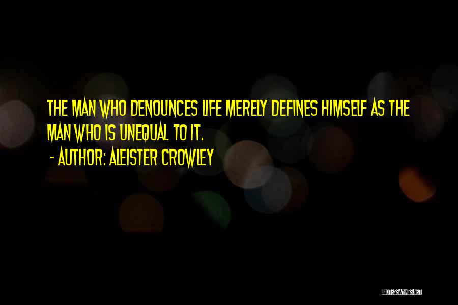 Aleister Crowley Quotes: The Man Who Denounces Life Merely Defines Himself As The Man Who Is Unequal To It.
