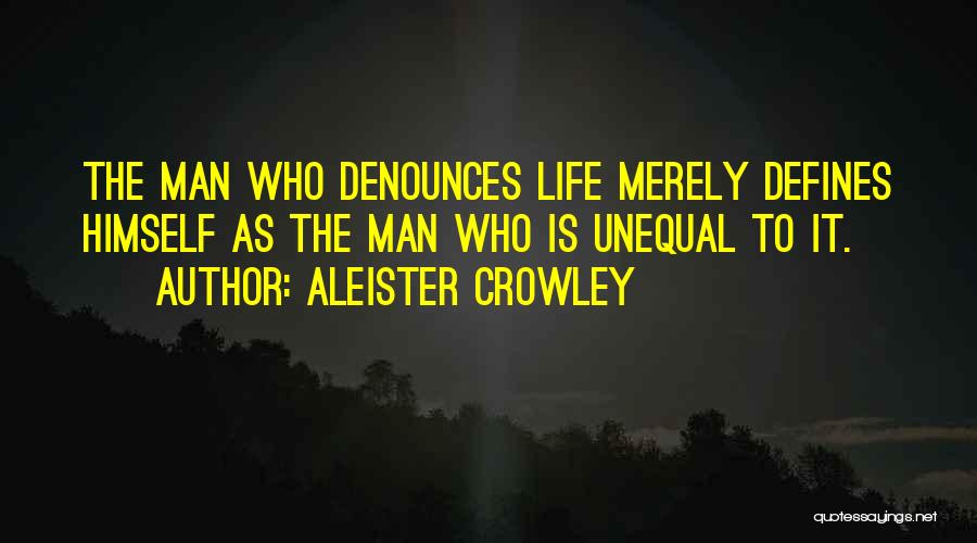 Aleister Crowley Quotes: The Man Who Denounces Life Merely Defines Himself As The Man Who Is Unequal To It.
