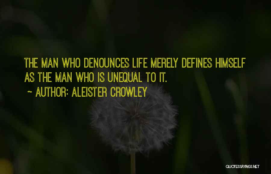 Aleister Crowley Quotes: The Man Who Denounces Life Merely Defines Himself As The Man Who Is Unequal To It.