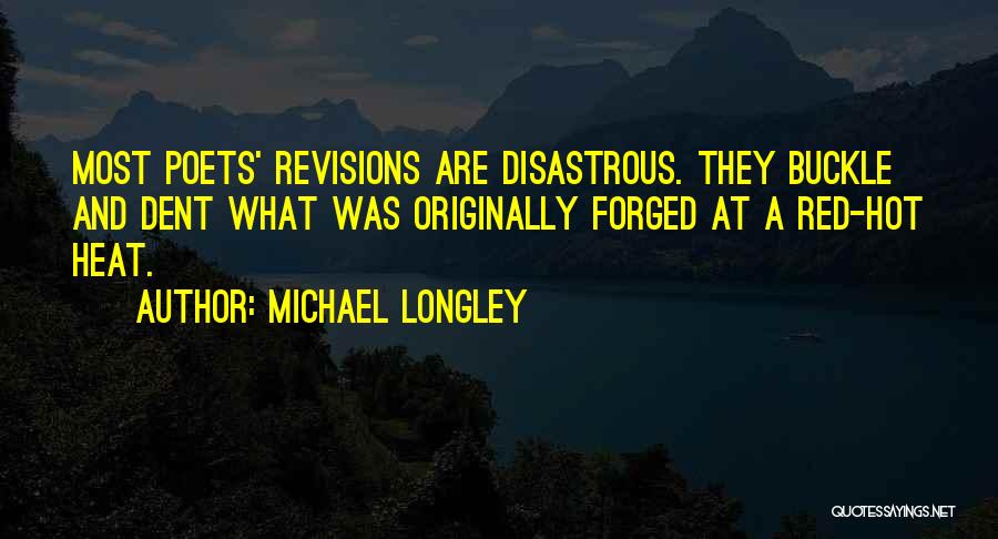 Michael Longley Quotes: Most Poets' Revisions Are Disastrous. They Buckle And Dent What Was Originally Forged At A Red-hot Heat.