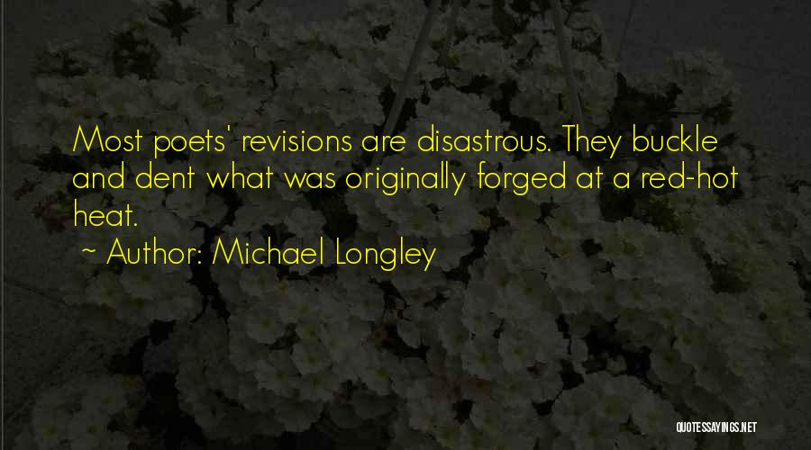 Michael Longley Quotes: Most Poets' Revisions Are Disastrous. They Buckle And Dent What Was Originally Forged At A Red-hot Heat.