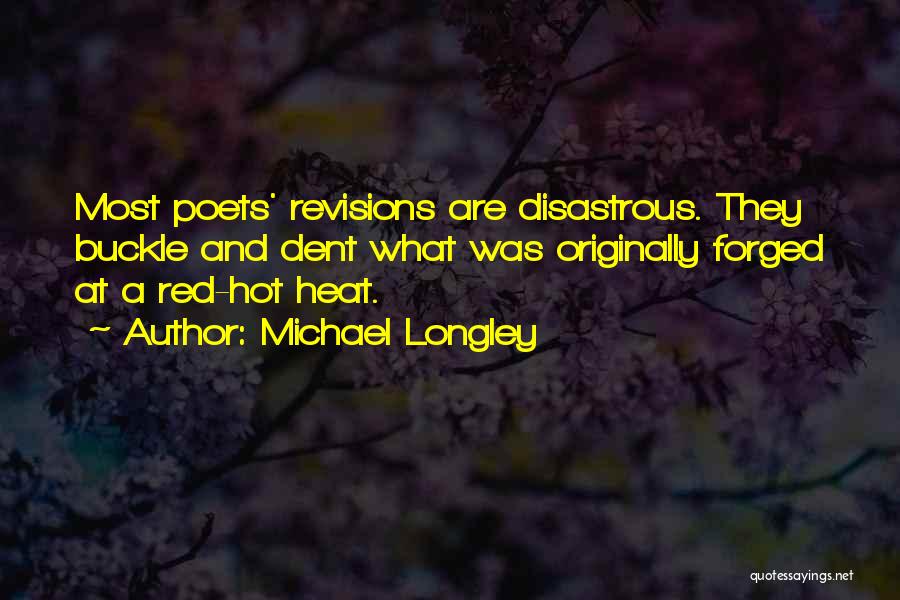 Michael Longley Quotes: Most Poets' Revisions Are Disastrous. They Buckle And Dent What Was Originally Forged At A Red-hot Heat.