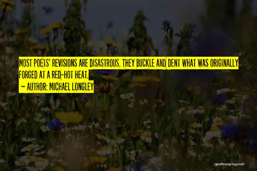 Michael Longley Quotes: Most Poets' Revisions Are Disastrous. They Buckle And Dent What Was Originally Forged At A Red-hot Heat.