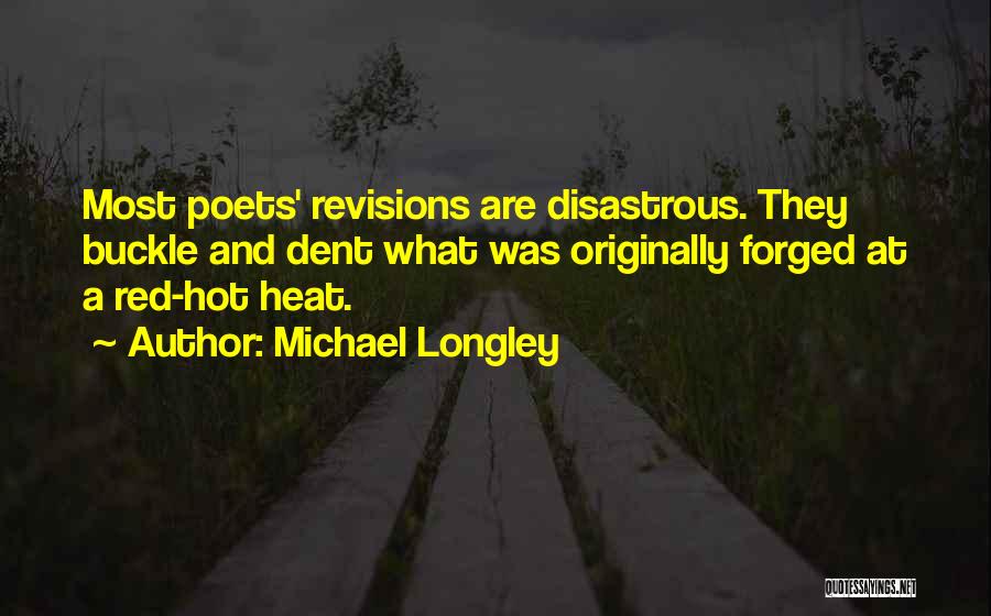 Michael Longley Quotes: Most Poets' Revisions Are Disastrous. They Buckle And Dent What Was Originally Forged At A Red-hot Heat.