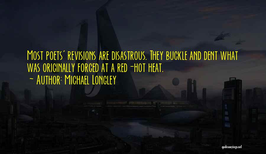 Michael Longley Quotes: Most Poets' Revisions Are Disastrous. They Buckle And Dent What Was Originally Forged At A Red-hot Heat.