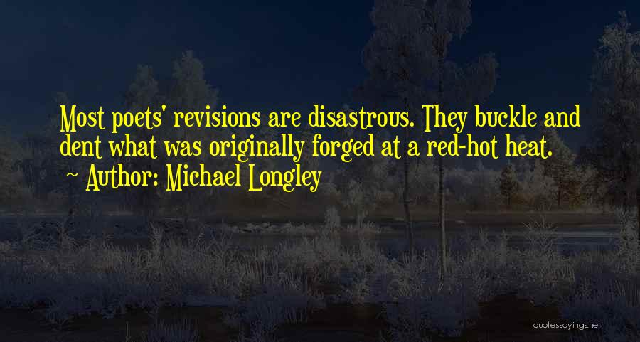 Michael Longley Quotes: Most Poets' Revisions Are Disastrous. They Buckle And Dent What Was Originally Forged At A Red-hot Heat.