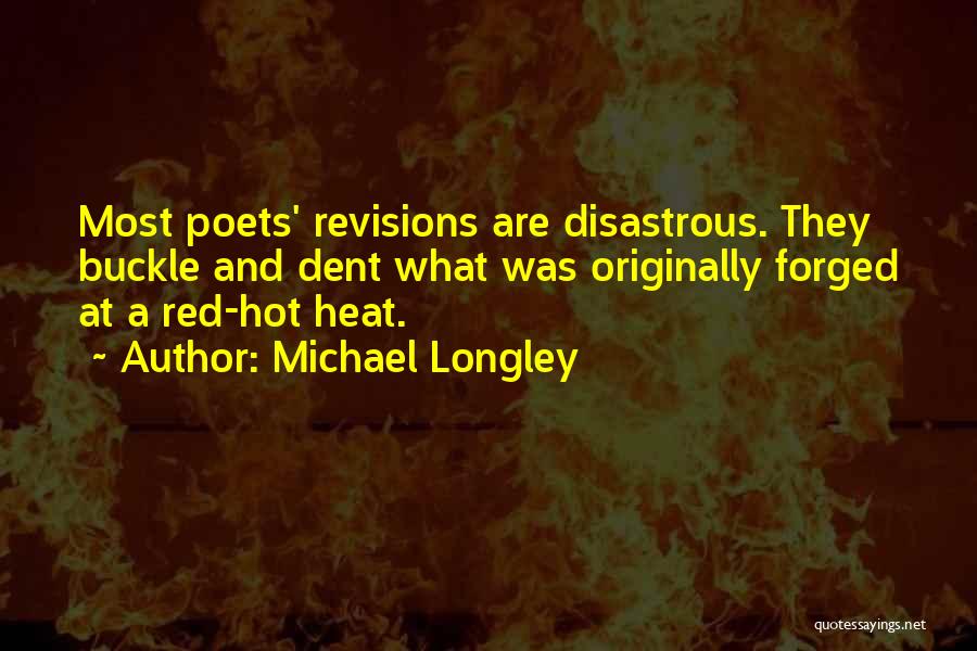 Michael Longley Quotes: Most Poets' Revisions Are Disastrous. They Buckle And Dent What Was Originally Forged At A Red-hot Heat.
