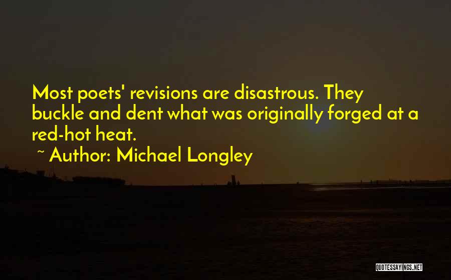 Michael Longley Quotes: Most Poets' Revisions Are Disastrous. They Buckle And Dent What Was Originally Forged At A Red-hot Heat.
