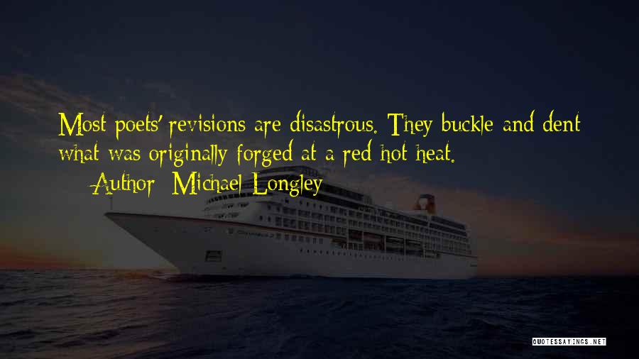 Michael Longley Quotes: Most Poets' Revisions Are Disastrous. They Buckle And Dent What Was Originally Forged At A Red-hot Heat.