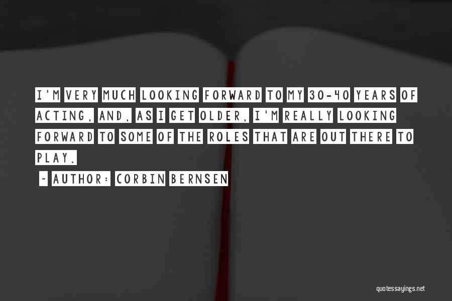 Corbin Bernsen Quotes: I'm Very Much Looking Forward To My 30-40 Years Of Acting, And, As I Get Older, I'm Really Looking Forward