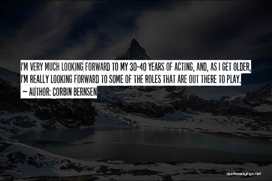 Corbin Bernsen Quotes: I'm Very Much Looking Forward To My 30-40 Years Of Acting, And, As I Get Older, I'm Really Looking Forward