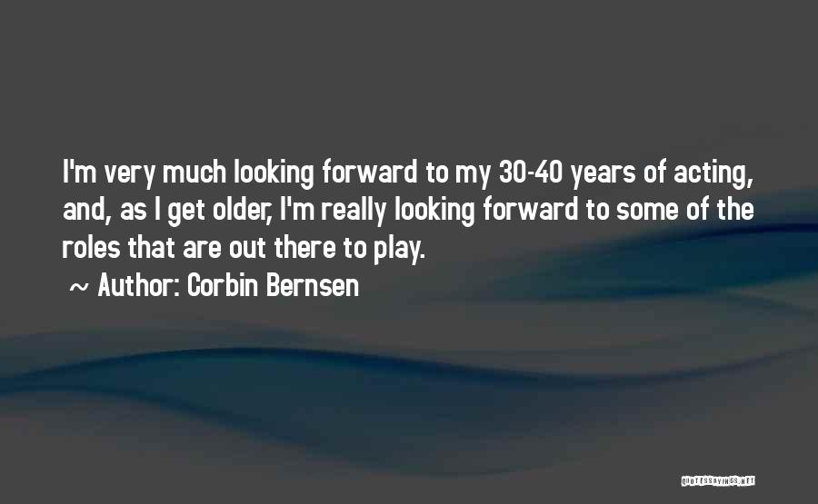 Corbin Bernsen Quotes: I'm Very Much Looking Forward To My 30-40 Years Of Acting, And, As I Get Older, I'm Really Looking Forward