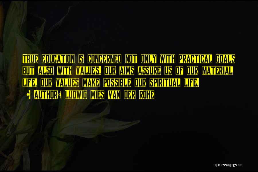 Ludwig Mies Van Der Rohe Quotes: True Education Is Concerned Not Only With Practical Goals But Also With Values. Our Aims Assure Us Of Our Material
