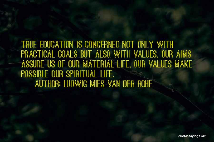 Ludwig Mies Van Der Rohe Quotes: True Education Is Concerned Not Only With Practical Goals But Also With Values. Our Aims Assure Us Of Our Material