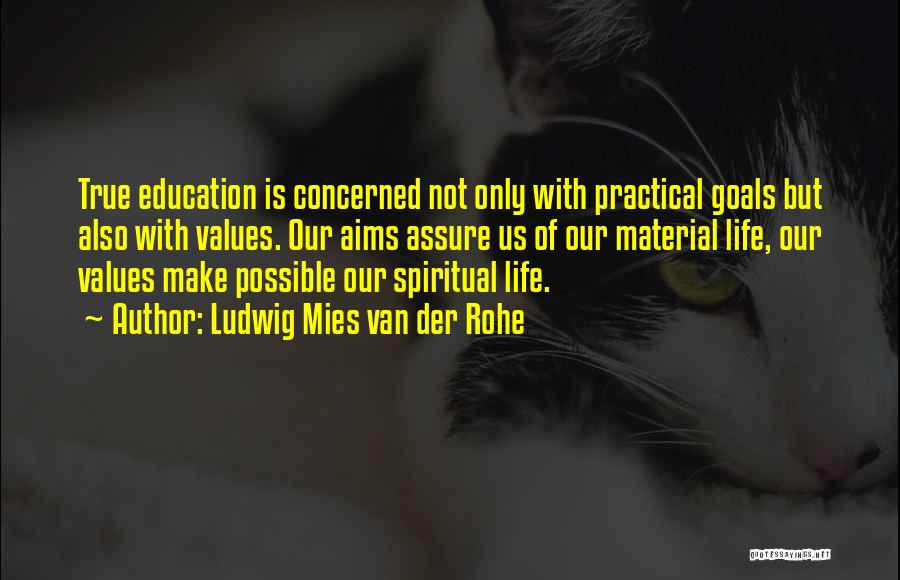 Ludwig Mies Van Der Rohe Quotes: True Education Is Concerned Not Only With Practical Goals But Also With Values. Our Aims Assure Us Of Our Material