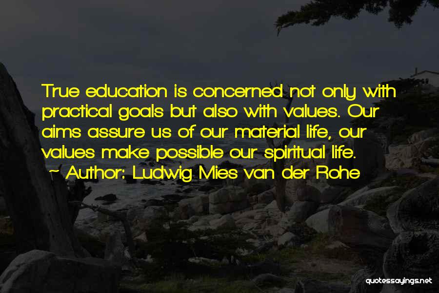 Ludwig Mies Van Der Rohe Quotes: True Education Is Concerned Not Only With Practical Goals But Also With Values. Our Aims Assure Us Of Our Material