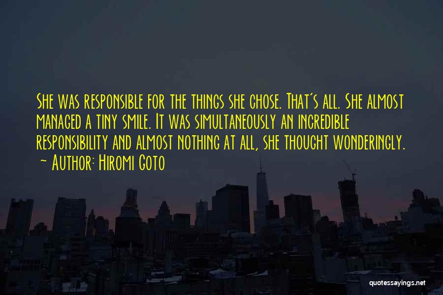 Hiromi Goto Quotes: She Was Responsible For The Things She Chose. That's All. She Almost Managed A Tiny Smile. It Was Simultaneously An