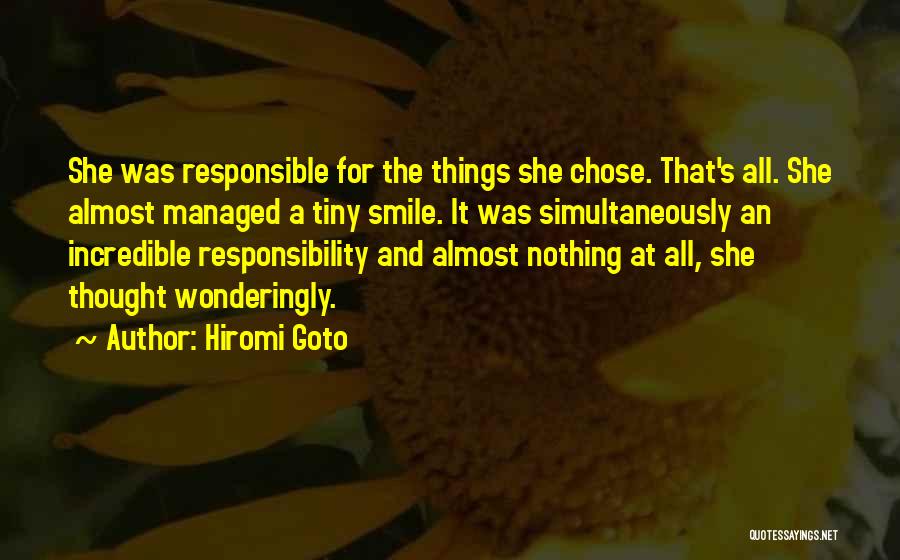 Hiromi Goto Quotes: She Was Responsible For The Things She Chose. That's All. She Almost Managed A Tiny Smile. It Was Simultaneously An