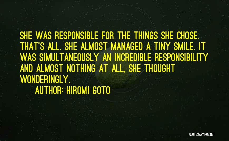 Hiromi Goto Quotes: She Was Responsible For The Things She Chose. That's All. She Almost Managed A Tiny Smile. It Was Simultaneously An