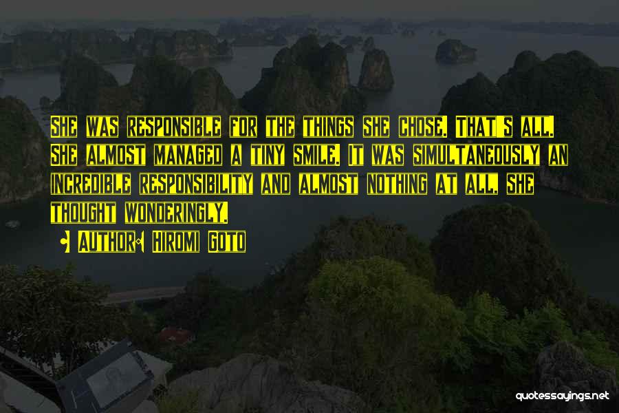 Hiromi Goto Quotes: She Was Responsible For The Things She Chose. That's All. She Almost Managed A Tiny Smile. It Was Simultaneously An