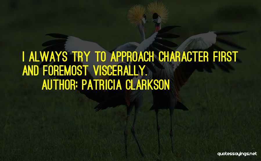Patricia Clarkson Quotes: I Always Try To Approach Character First And Foremost Viscerally.