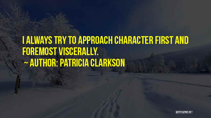 Patricia Clarkson Quotes: I Always Try To Approach Character First And Foremost Viscerally.