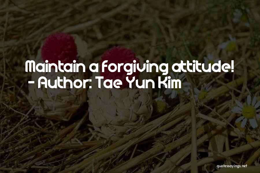 Tae Yun Kim Quotes: Maintain A Forgiving Attitude!