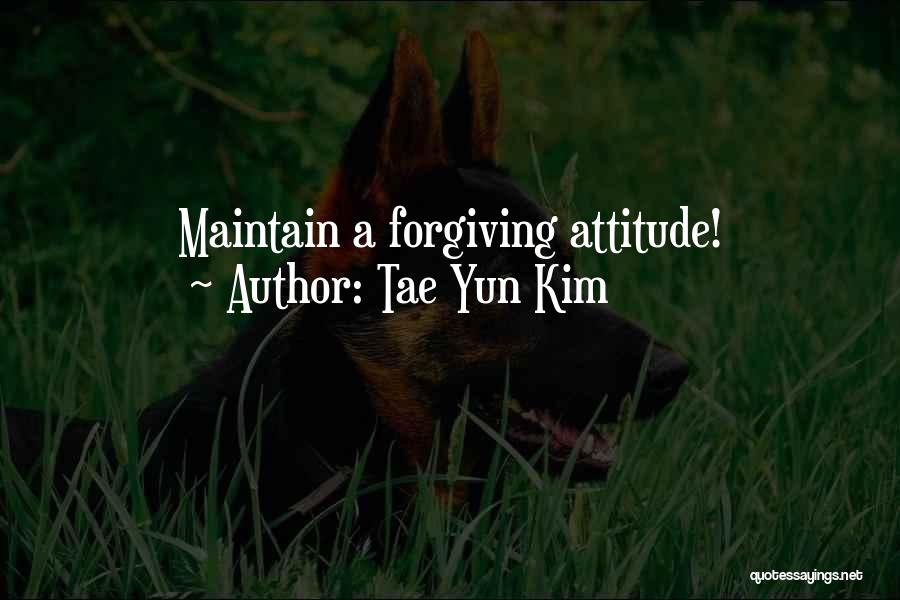 Tae Yun Kim Quotes: Maintain A Forgiving Attitude!