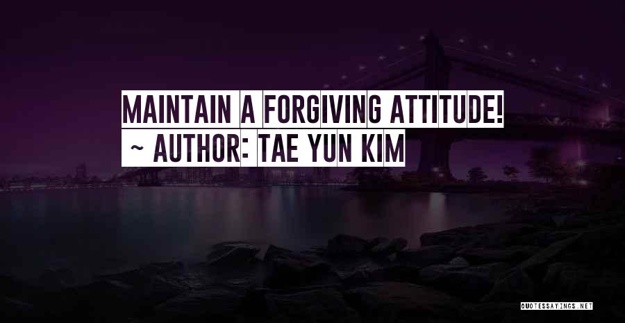 Tae Yun Kim Quotes: Maintain A Forgiving Attitude!