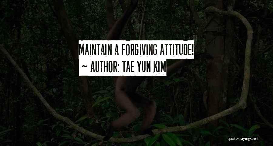 Tae Yun Kim Quotes: Maintain A Forgiving Attitude!