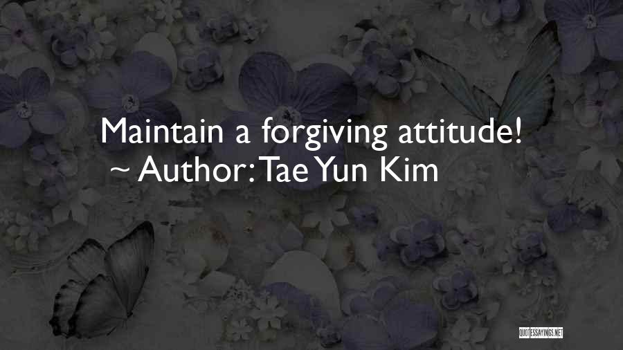 Tae Yun Kim Quotes: Maintain A Forgiving Attitude!