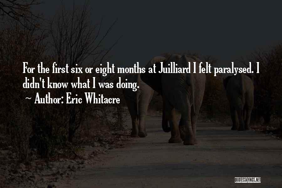 Eric Whitacre Quotes: For The First Six Or Eight Months At Juilliard I Felt Paralysed. I Didn't Know What I Was Doing.