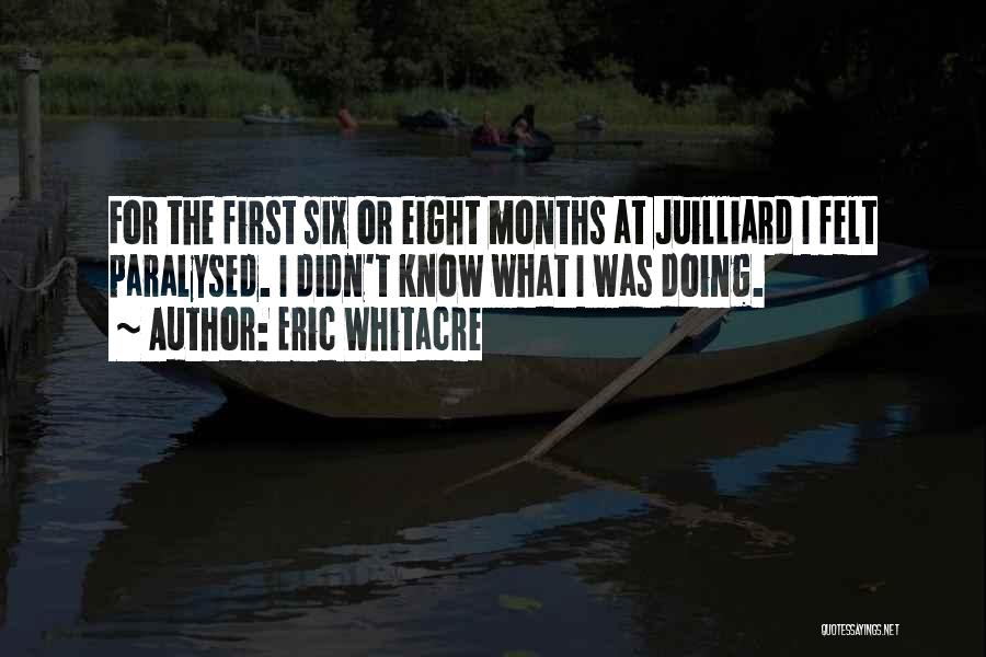 Eric Whitacre Quotes: For The First Six Or Eight Months At Juilliard I Felt Paralysed. I Didn't Know What I Was Doing.