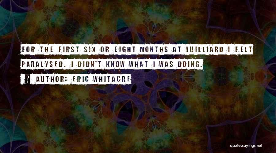 Eric Whitacre Quotes: For The First Six Or Eight Months At Juilliard I Felt Paralysed. I Didn't Know What I Was Doing.
