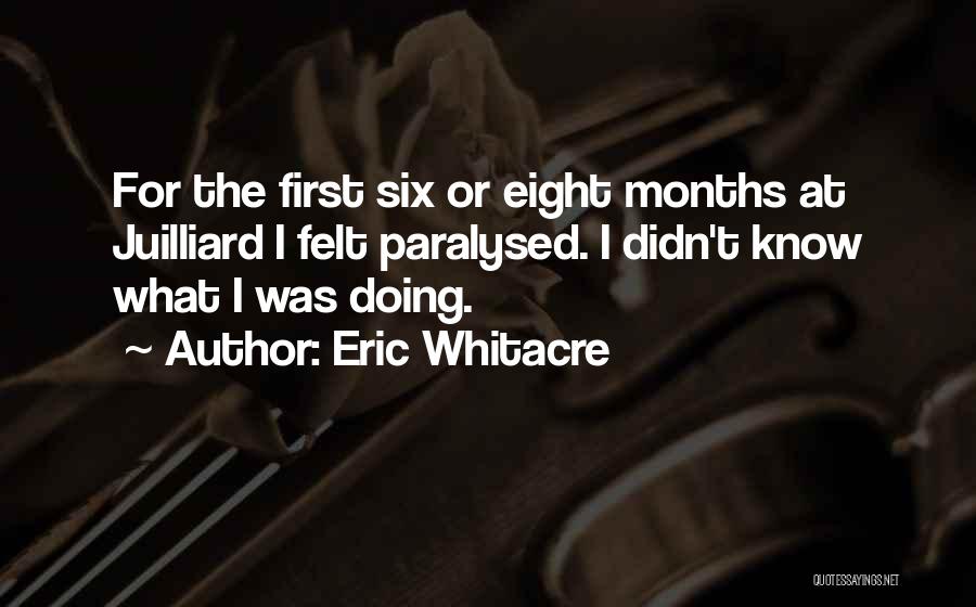 Eric Whitacre Quotes: For The First Six Or Eight Months At Juilliard I Felt Paralysed. I Didn't Know What I Was Doing.