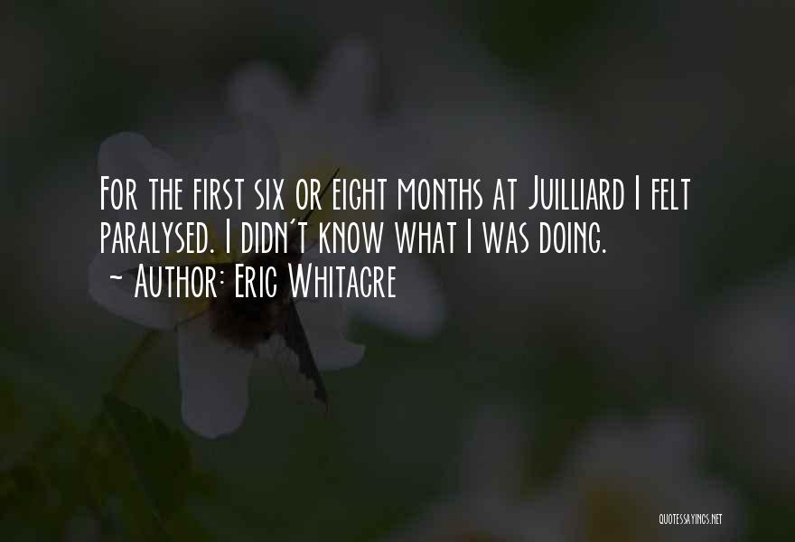 Eric Whitacre Quotes: For The First Six Or Eight Months At Juilliard I Felt Paralysed. I Didn't Know What I Was Doing.