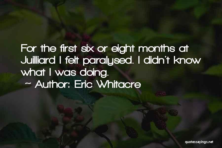 Eric Whitacre Quotes: For The First Six Or Eight Months At Juilliard I Felt Paralysed. I Didn't Know What I Was Doing.