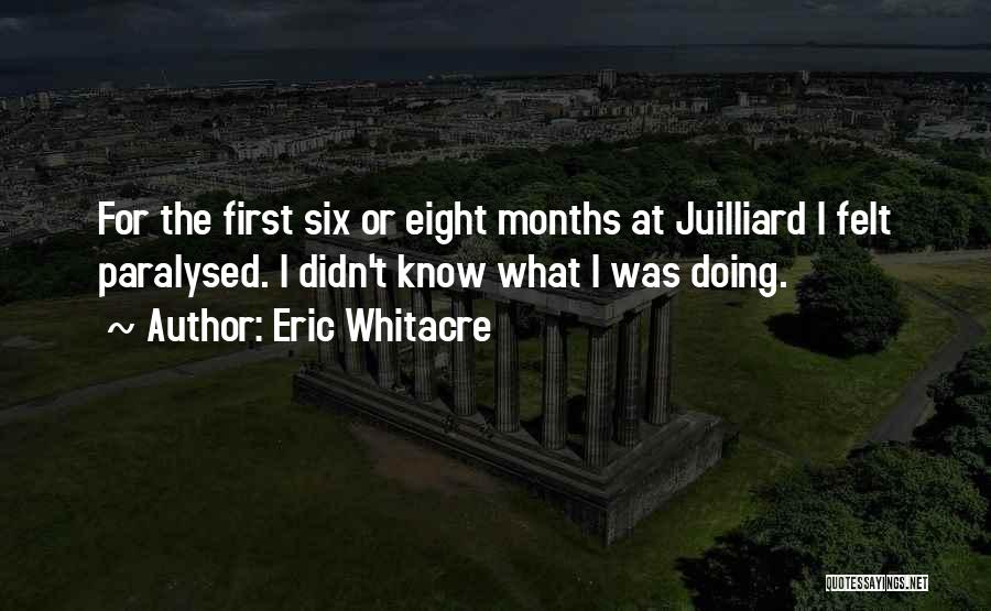 Eric Whitacre Quotes: For The First Six Or Eight Months At Juilliard I Felt Paralysed. I Didn't Know What I Was Doing.