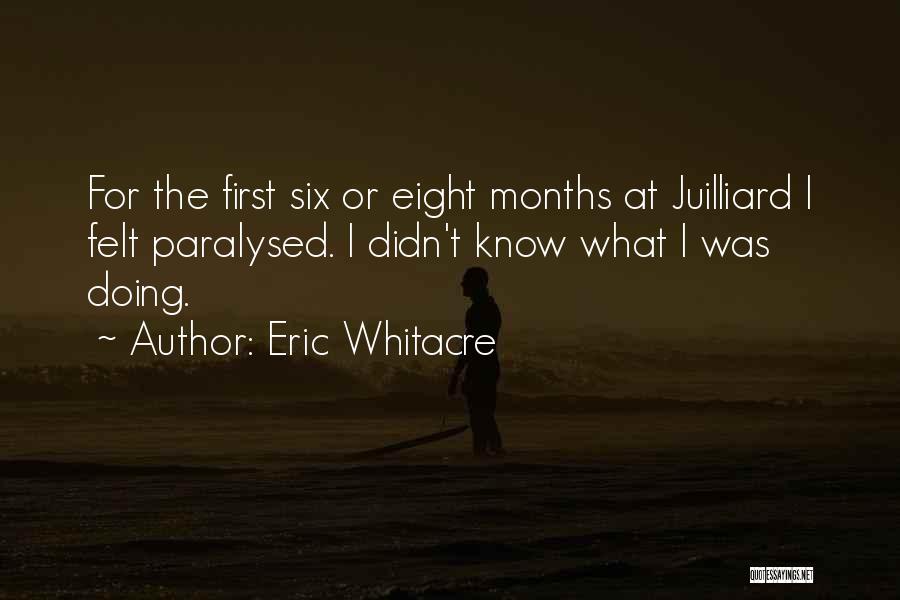 Eric Whitacre Quotes: For The First Six Or Eight Months At Juilliard I Felt Paralysed. I Didn't Know What I Was Doing.