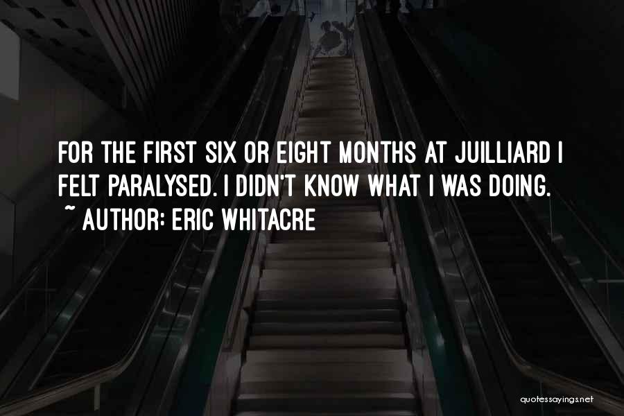 Eric Whitacre Quotes: For The First Six Or Eight Months At Juilliard I Felt Paralysed. I Didn't Know What I Was Doing.