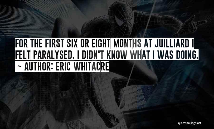 Eric Whitacre Quotes: For The First Six Or Eight Months At Juilliard I Felt Paralysed. I Didn't Know What I Was Doing.