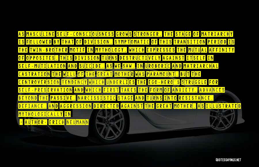 Erich Neumann Quotes: As Masculine Self-consciousness Grows Stronger, The Stage Of Matriarchy Is Followed By That Of Division. Symptomatic Of This Transition Period