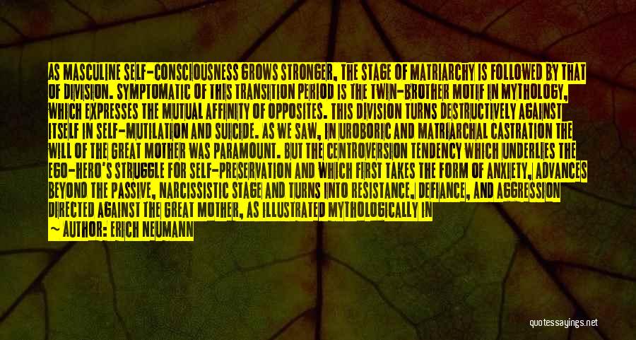 Erich Neumann Quotes: As Masculine Self-consciousness Grows Stronger, The Stage Of Matriarchy Is Followed By That Of Division. Symptomatic Of This Transition Period