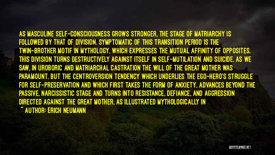 Erich Neumann Quotes: As Masculine Self-consciousness Grows Stronger, The Stage Of Matriarchy Is Followed By That Of Division. Symptomatic Of This Transition Period